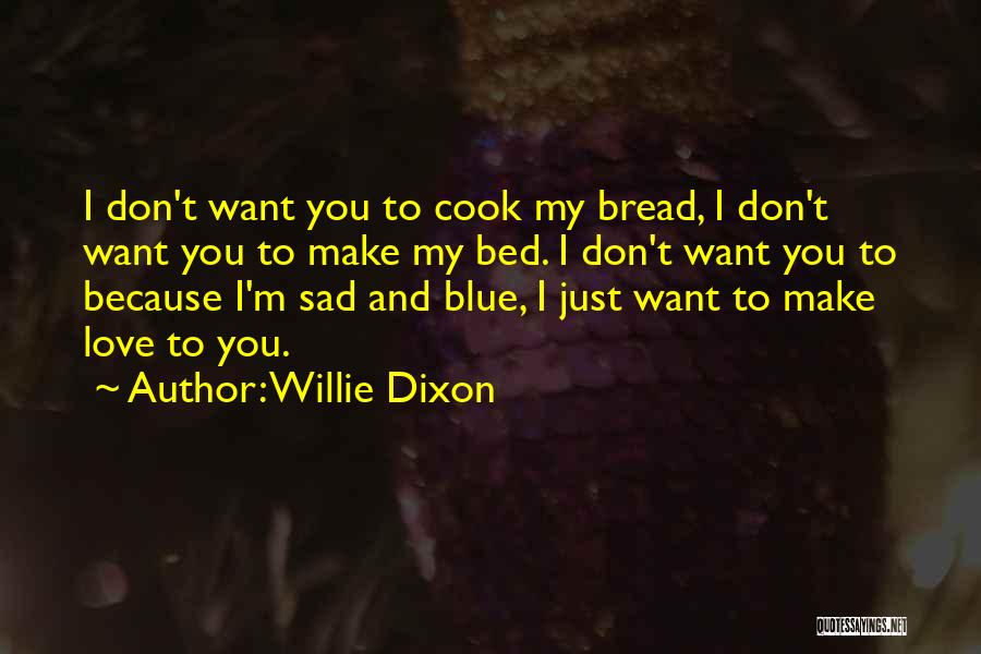 Willie Dixon Quotes: I Don't Want You To Cook My Bread, I Don't Want You To Make My Bed. I Don't Want You