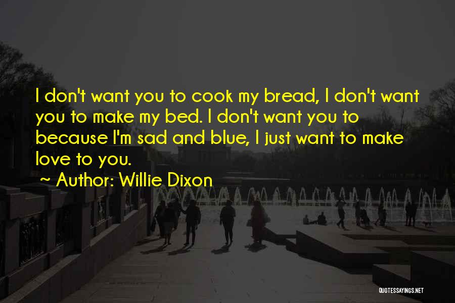 Willie Dixon Quotes: I Don't Want You To Cook My Bread, I Don't Want You To Make My Bed. I Don't Want You