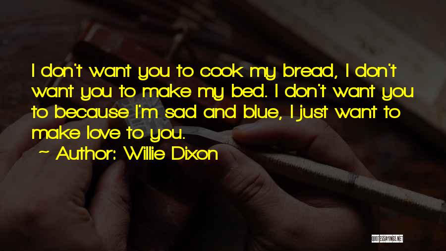 Willie Dixon Quotes: I Don't Want You To Cook My Bread, I Don't Want You To Make My Bed. I Don't Want You