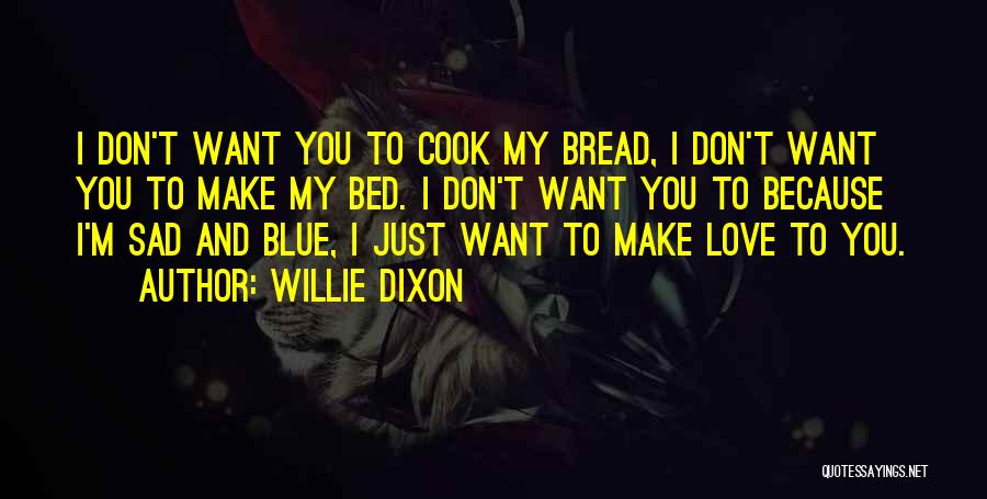 Willie Dixon Quotes: I Don't Want You To Cook My Bread, I Don't Want You To Make My Bed. I Don't Want You