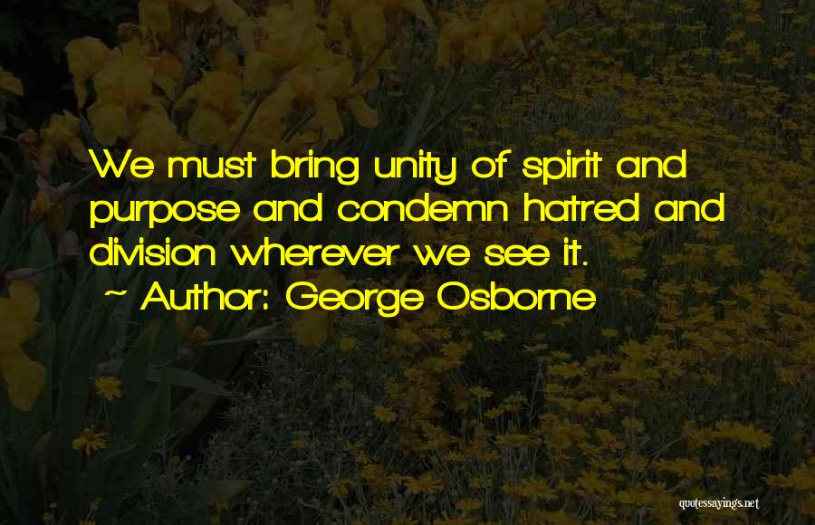 George Osborne Quotes: We Must Bring Unity Of Spirit And Purpose And Condemn Hatred And Division Wherever We See It.