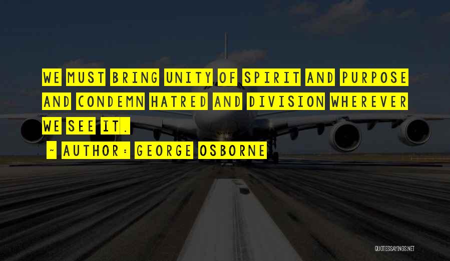 George Osborne Quotes: We Must Bring Unity Of Spirit And Purpose And Condemn Hatred And Division Wherever We See It.