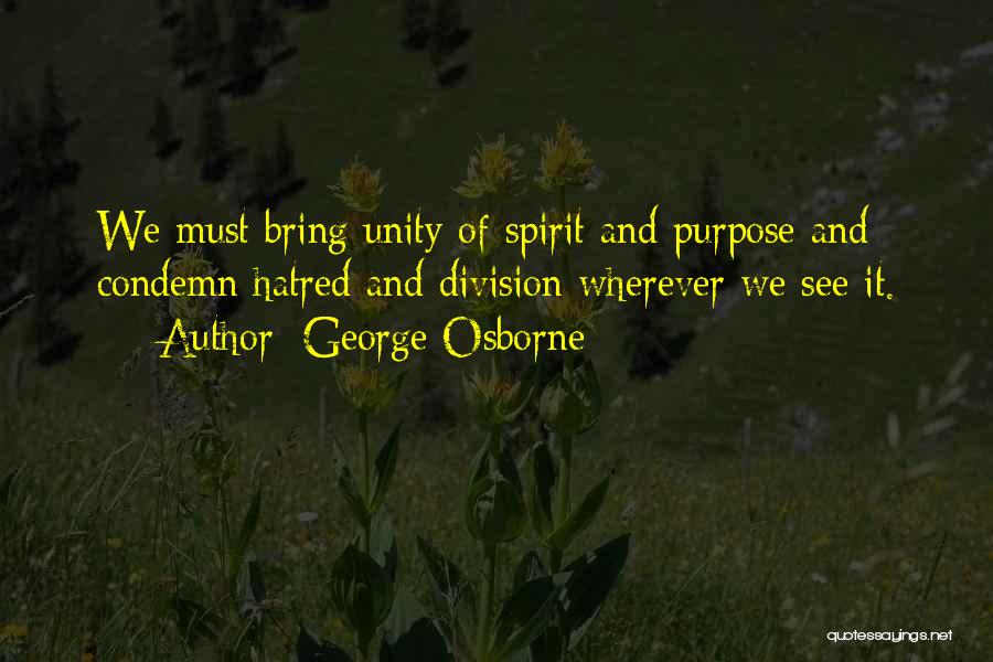 George Osborne Quotes: We Must Bring Unity Of Spirit And Purpose And Condemn Hatred And Division Wherever We See It.