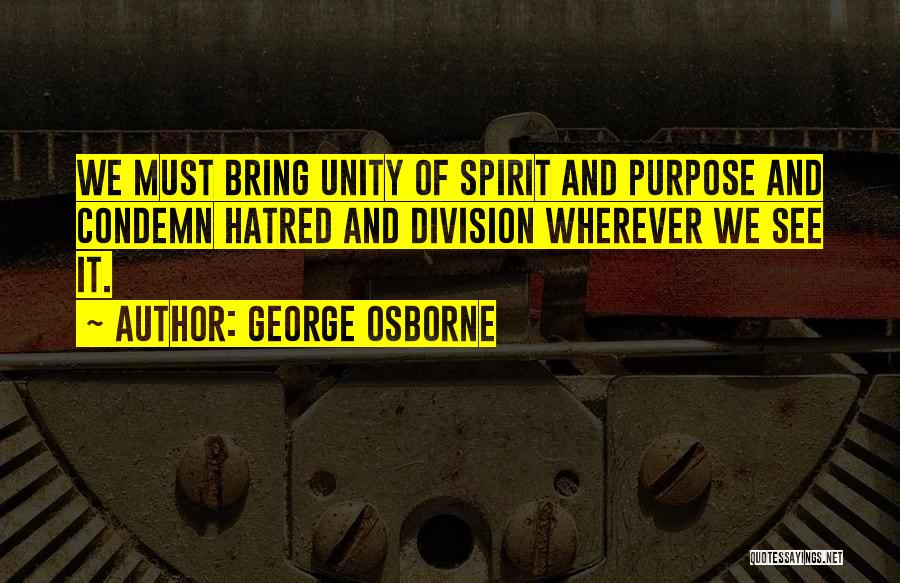 George Osborne Quotes: We Must Bring Unity Of Spirit And Purpose And Condemn Hatred And Division Wherever We See It.