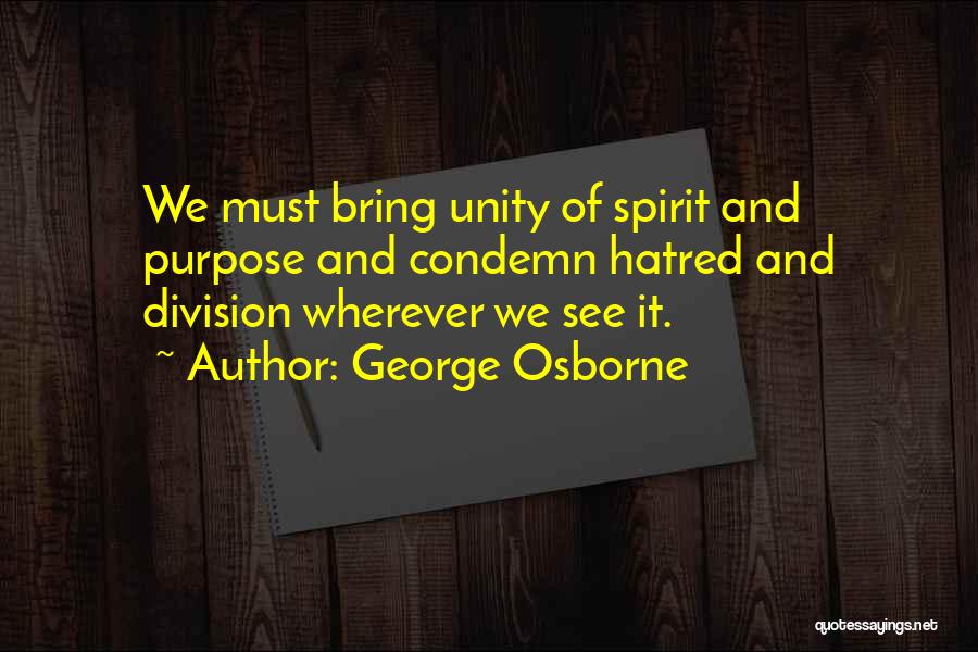 George Osborne Quotes: We Must Bring Unity Of Spirit And Purpose And Condemn Hatred And Division Wherever We See It.