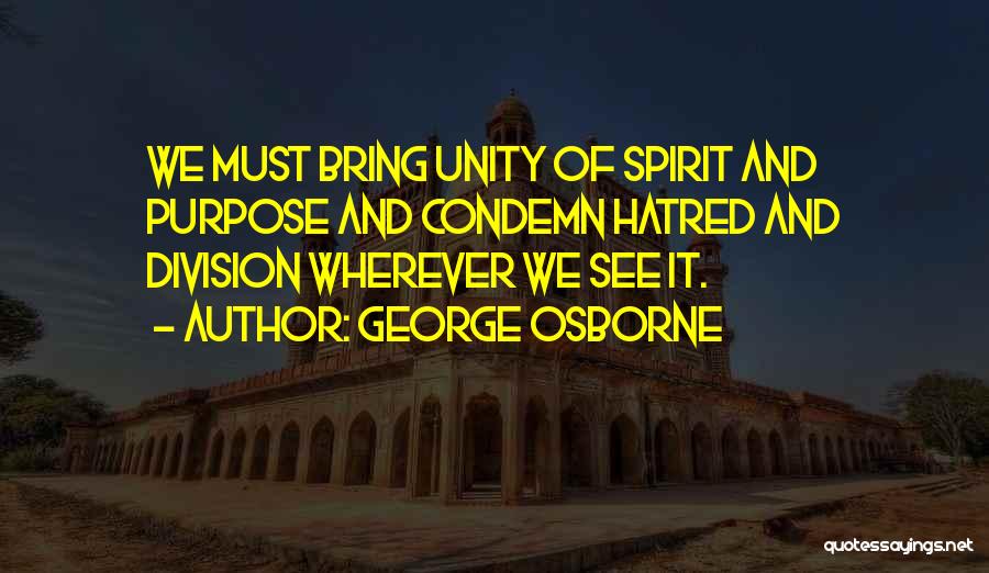 George Osborne Quotes: We Must Bring Unity Of Spirit And Purpose And Condemn Hatred And Division Wherever We See It.