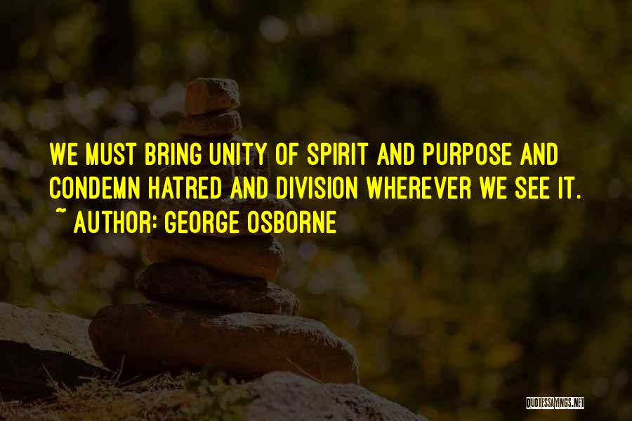 George Osborne Quotes: We Must Bring Unity Of Spirit And Purpose And Condemn Hatred And Division Wherever We See It.