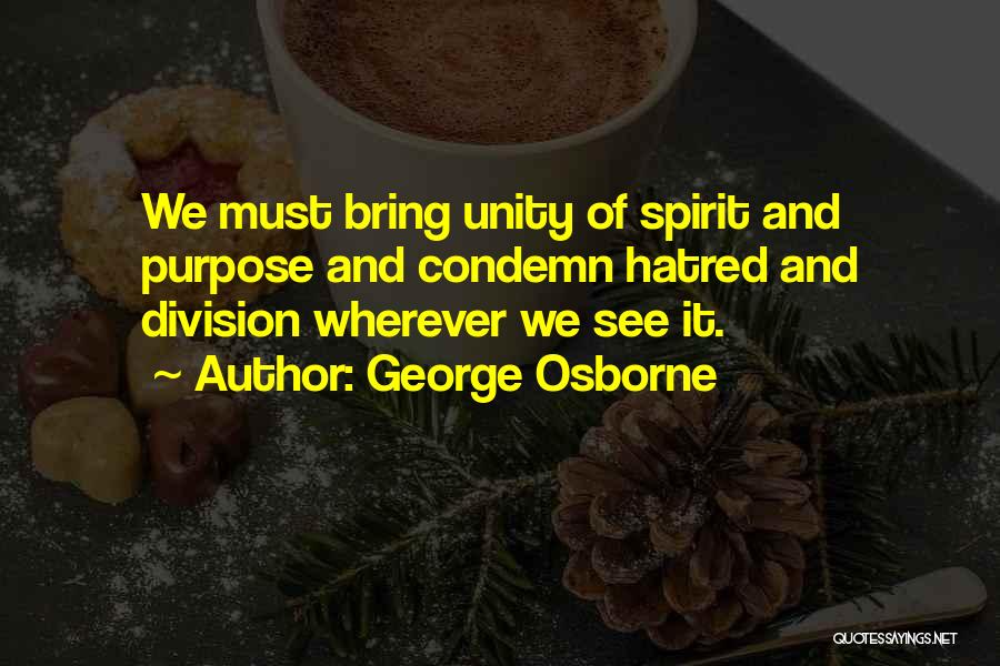 George Osborne Quotes: We Must Bring Unity Of Spirit And Purpose And Condemn Hatred And Division Wherever We See It.