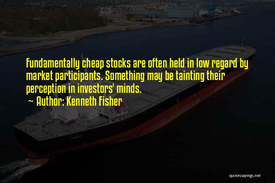 Kenneth Fisher Quotes: Fundamentally Cheap Stocks Are Often Held In Low Regard By Market Participants. Something May Be Tainting Their Perception In Investors'