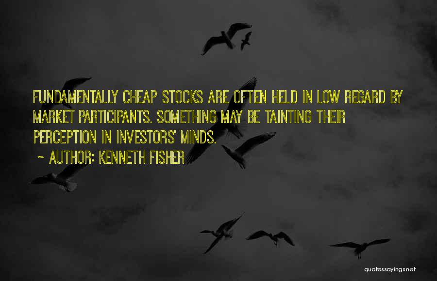 Kenneth Fisher Quotes: Fundamentally Cheap Stocks Are Often Held In Low Regard By Market Participants. Something May Be Tainting Their Perception In Investors'