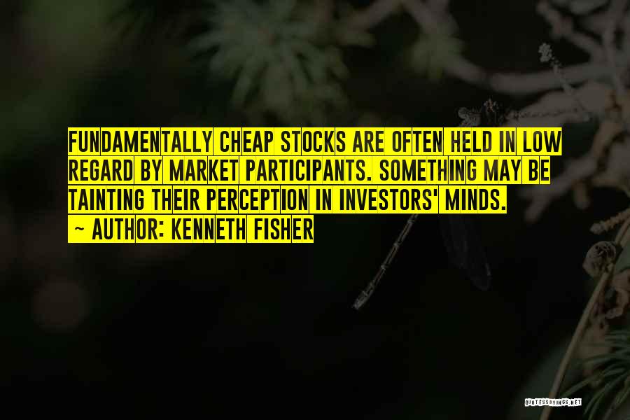 Kenneth Fisher Quotes: Fundamentally Cheap Stocks Are Often Held In Low Regard By Market Participants. Something May Be Tainting Their Perception In Investors'