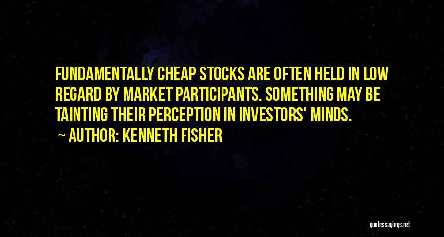Kenneth Fisher Quotes: Fundamentally Cheap Stocks Are Often Held In Low Regard By Market Participants. Something May Be Tainting Their Perception In Investors'