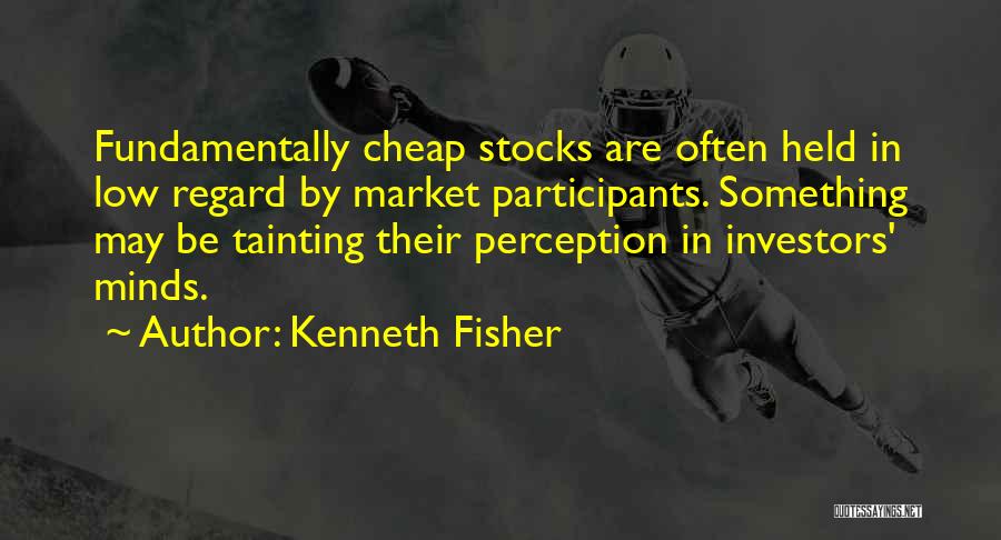 Kenneth Fisher Quotes: Fundamentally Cheap Stocks Are Often Held In Low Regard By Market Participants. Something May Be Tainting Their Perception In Investors'