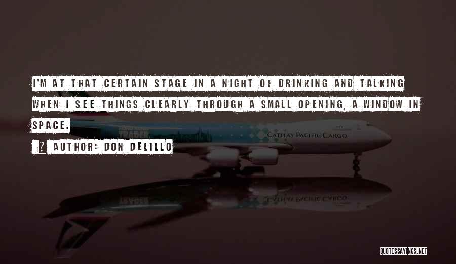 Don DeLillo Quotes: I'm At That Certain Stage In A Night Of Drinking And Talking When I See Things Clearly Through A Small