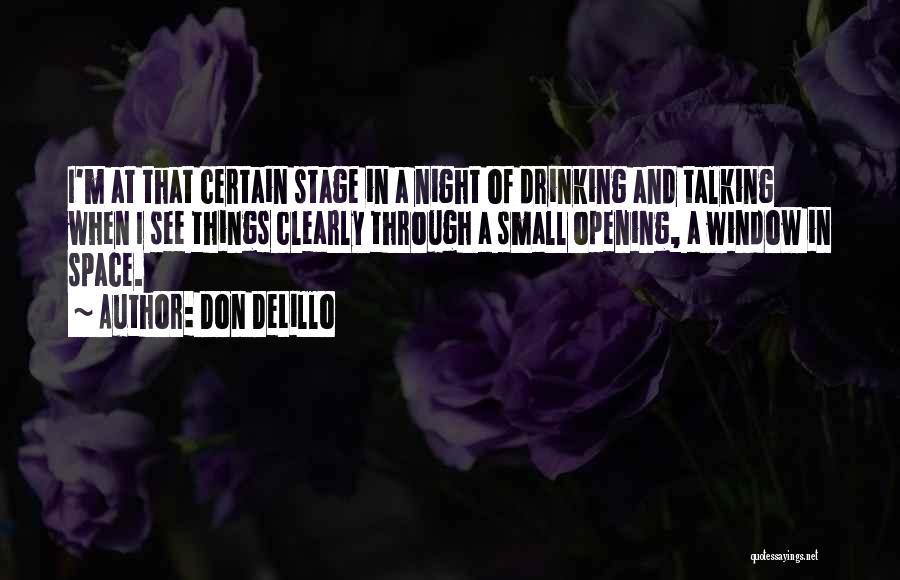 Don DeLillo Quotes: I'm At That Certain Stage In A Night Of Drinking And Talking When I See Things Clearly Through A Small