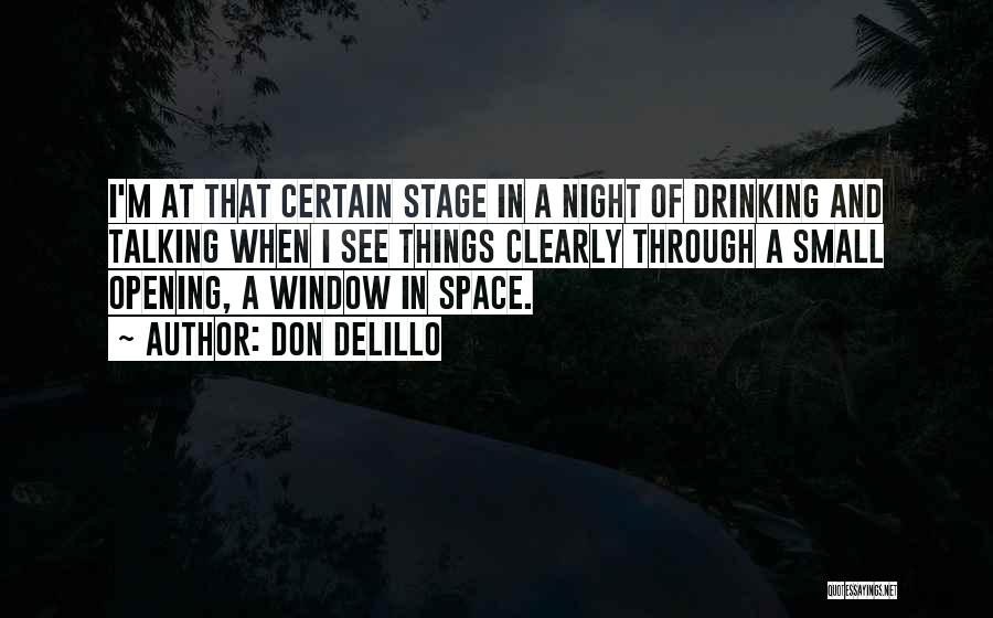 Don DeLillo Quotes: I'm At That Certain Stage In A Night Of Drinking And Talking When I See Things Clearly Through A Small