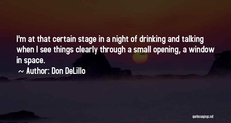 Don DeLillo Quotes: I'm At That Certain Stage In A Night Of Drinking And Talking When I See Things Clearly Through A Small