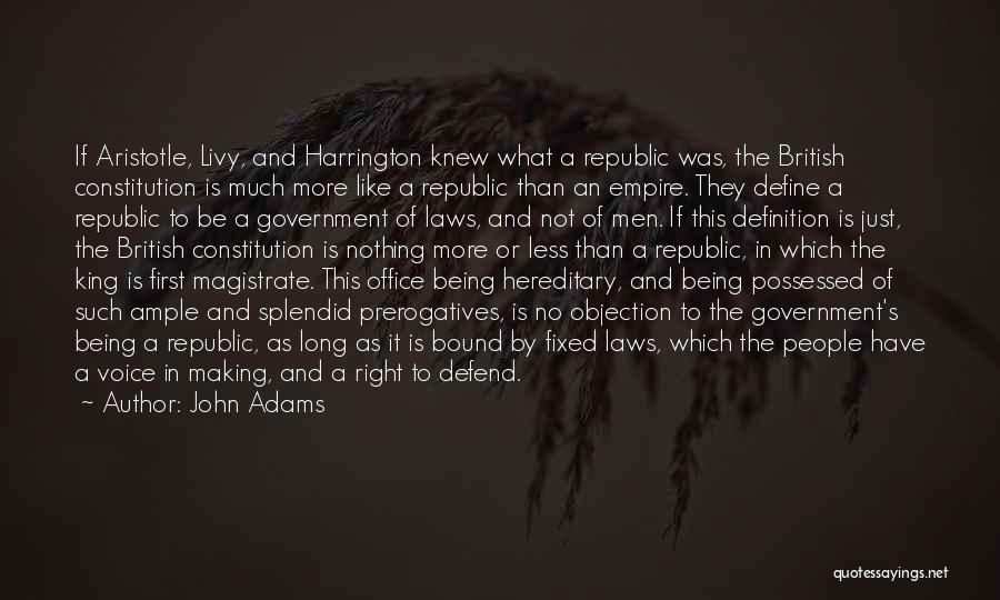 John Adams Quotes: If Aristotle, Livy, And Harrington Knew What A Republic Was, The British Constitution Is Much More Like A Republic Than