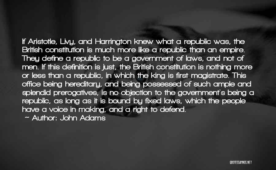 John Adams Quotes: If Aristotle, Livy, And Harrington Knew What A Republic Was, The British Constitution Is Much More Like A Republic Than