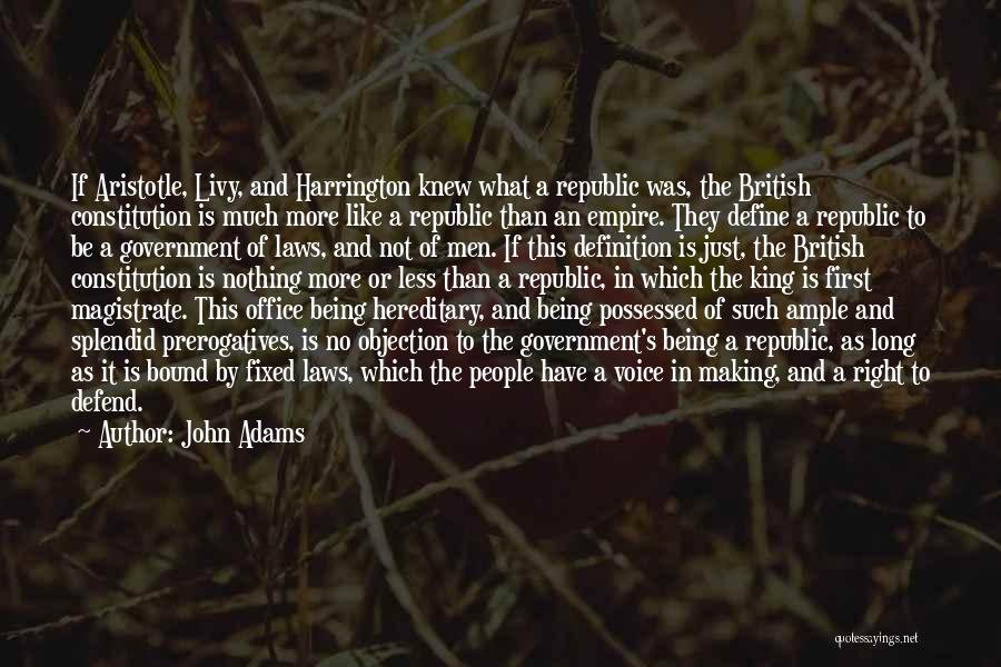 John Adams Quotes: If Aristotle, Livy, And Harrington Knew What A Republic Was, The British Constitution Is Much More Like A Republic Than