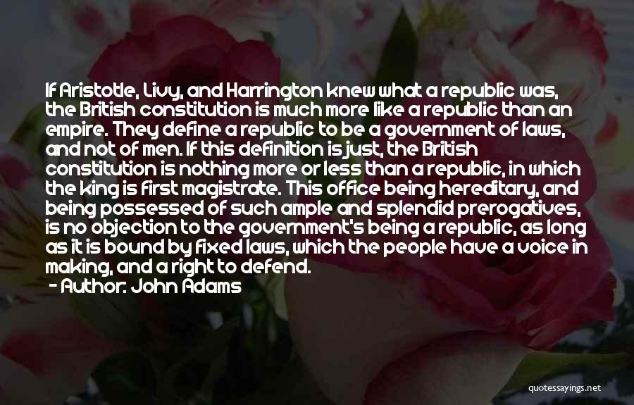 John Adams Quotes: If Aristotle, Livy, And Harrington Knew What A Republic Was, The British Constitution Is Much More Like A Republic Than