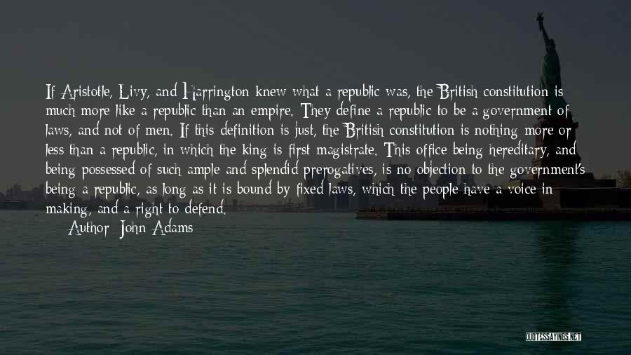 John Adams Quotes: If Aristotle, Livy, And Harrington Knew What A Republic Was, The British Constitution Is Much More Like A Republic Than