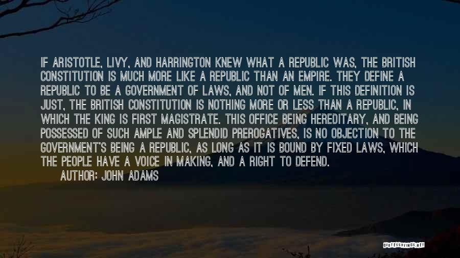 John Adams Quotes: If Aristotle, Livy, And Harrington Knew What A Republic Was, The British Constitution Is Much More Like A Republic Than