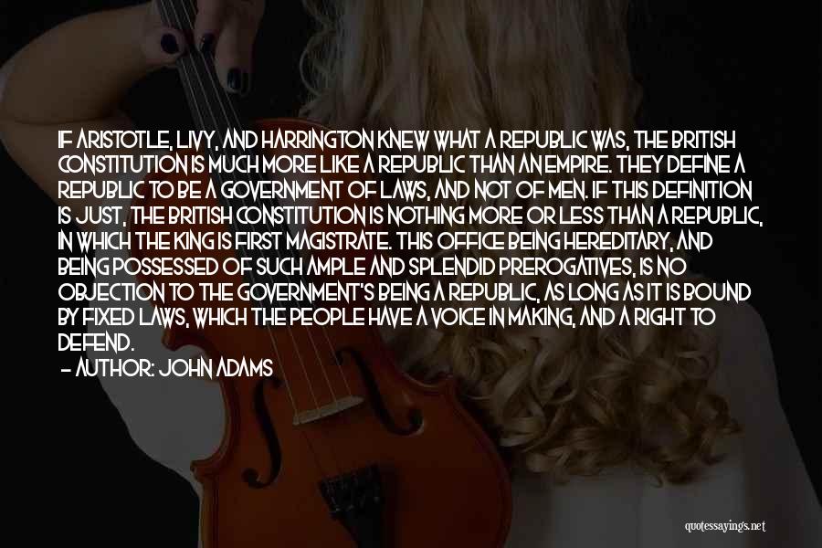 John Adams Quotes: If Aristotle, Livy, And Harrington Knew What A Republic Was, The British Constitution Is Much More Like A Republic Than