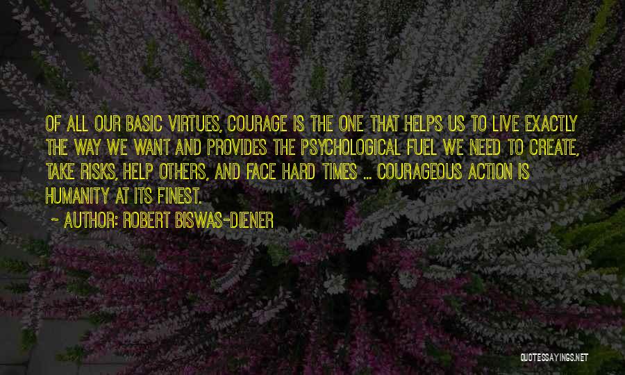 Robert Biswas-Diener Quotes: Of All Our Basic Virtues, Courage Is The One That Helps Us To Live Exactly The Way We Want And