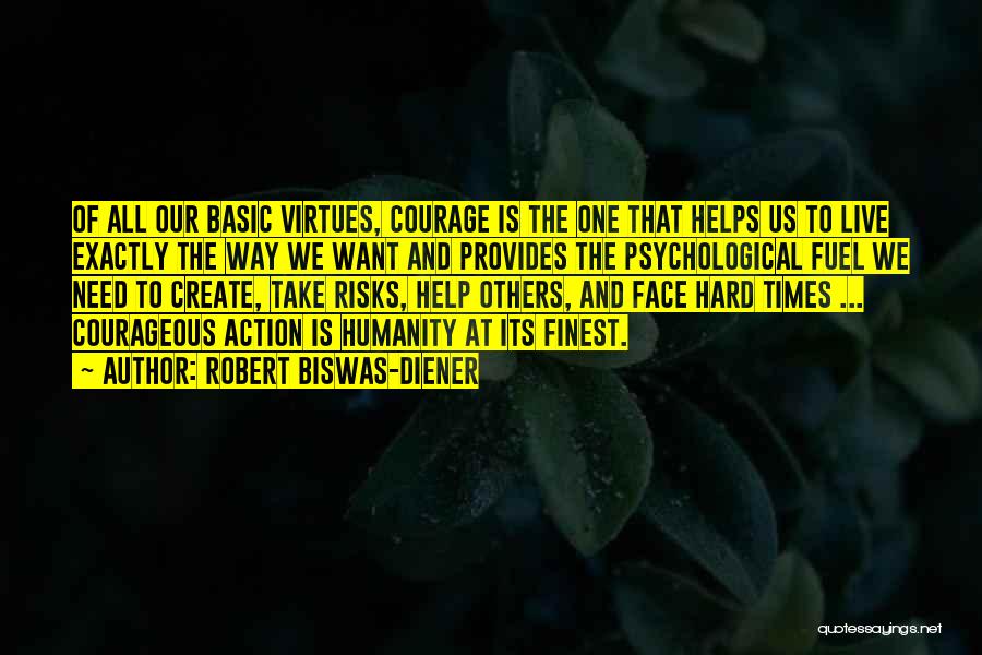 Robert Biswas-Diener Quotes: Of All Our Basic Virtues, Courage Is The One That Helps Us To Live Exactly The Way We Want And