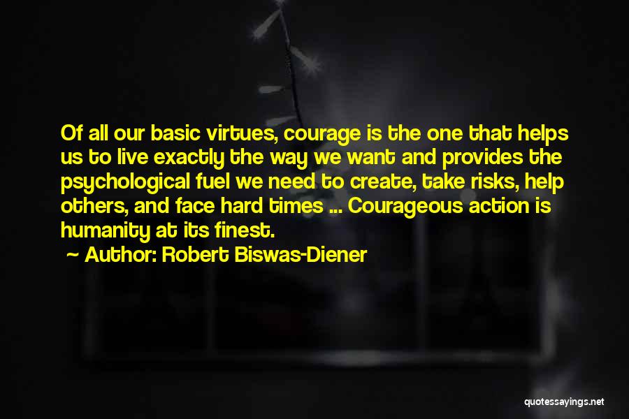 Robert Biswas-Diener Quotes: Of All Our Basic Virtues, Courage Is The One That Helps Us To Live Exactly The Way We Want And