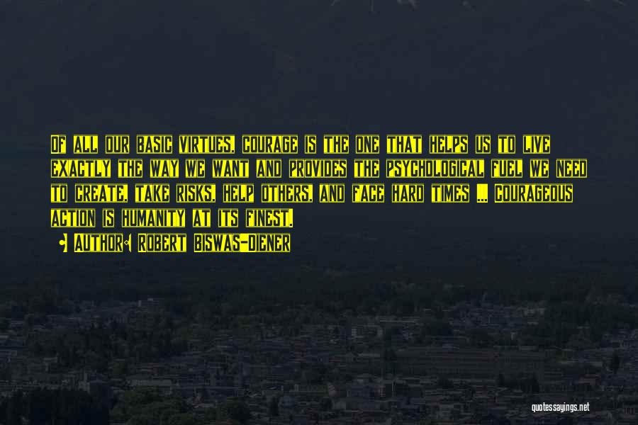 Robert Biswas-Diener Quotes: Of All Our Basic Virtues, Courage Is The One That Helps Us To Live Exactly The Way We Want And