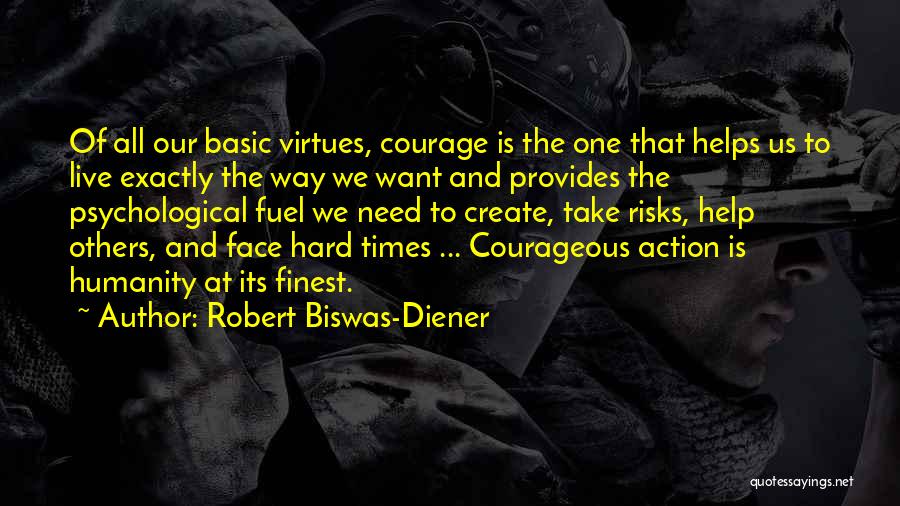 Robert Biswas-Diener Quotes: Of All Our Basic Virtues, Courage Is The One That Helps Us To Live Exactly The Way We Want And