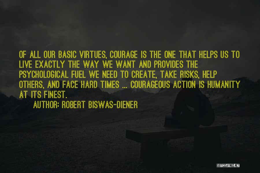 Robert Biswas-Diener Quotes: Of All Our Basic Virtues, Courage Is The One That Helps Us To Live Exactly The Way We Want And
