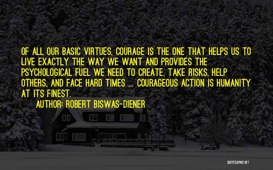 Robert Biswas-Diener Quotes: Of All Our Basic Virtues, Courage Is The One That Helps Us To Live Exactly The Way We Want And