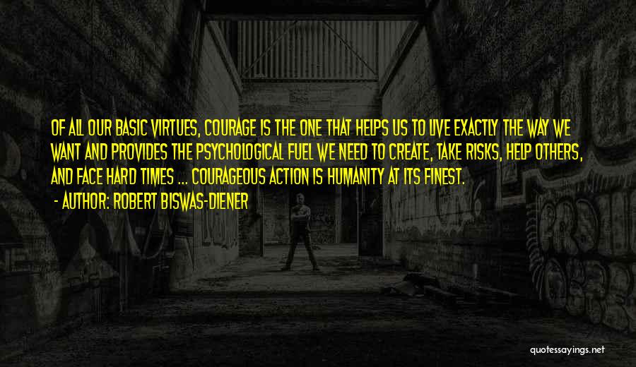 Robert Biswas-Diener Quotes: Of All Our Basic Virtues, Courage Is The One That Helps Us To Live Exactly The Way We Want And