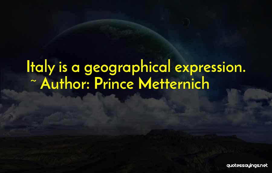 Prince Metternich Quotes: Italy Is A Geographical Expression.