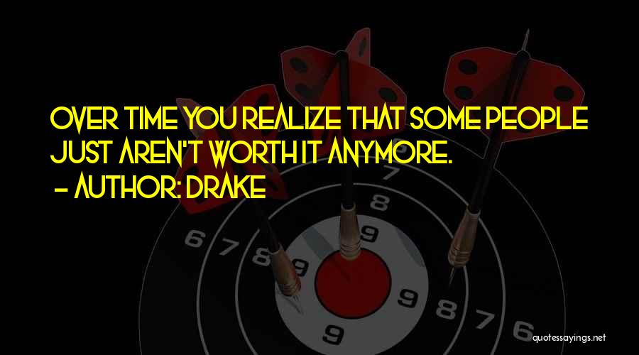 Drake Quotes: Over Time You Realize That Some People Just Aren't Worth It Anymore.