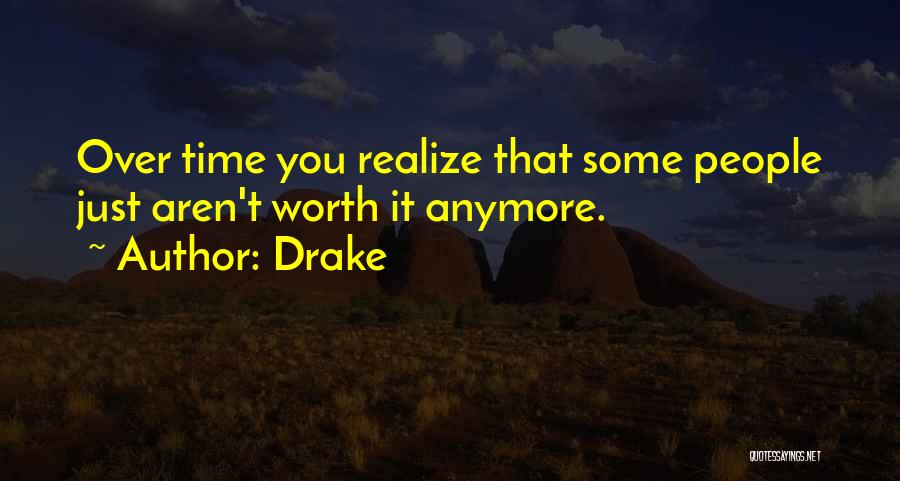 Drake Quotes: Over Time You Realize That Some People Just Aren't Worth It Anymore.