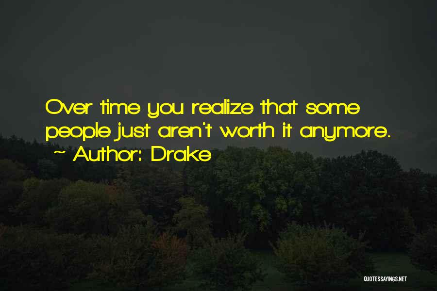 Drake Quotes: Over Time You Realize That Some People Just Aren't Worth It Anymore.