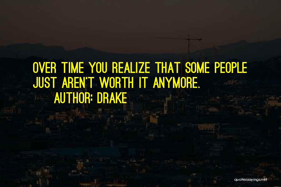 Drake Quotes: Over Time You Realize That Some People Just Aren't Worth It Anymore.