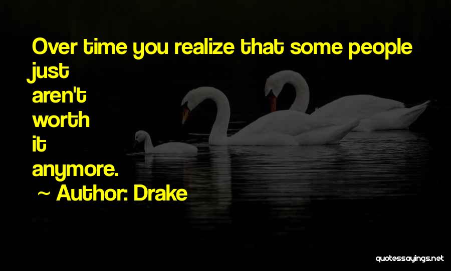 Drake Quotes: Over Time You Realize That Some People Just Aren't Worth It Anymore.