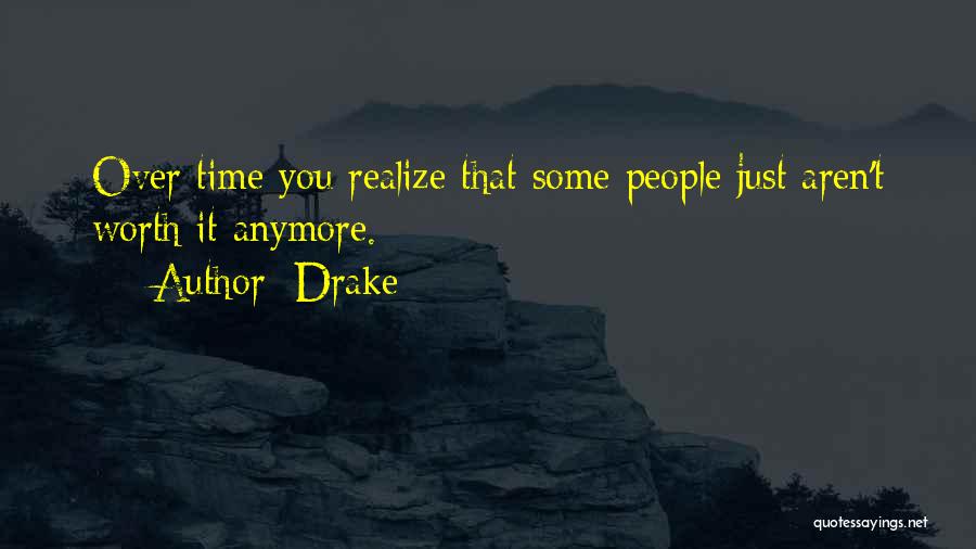 Drake Quotes: Over Time You Realize That Some People Just Aren't Worth It Anymore.