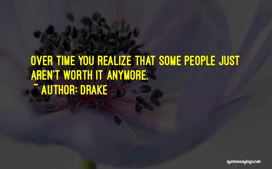 Drake Quotes: Over Time You Realize That Some People Just Aren't Worth It Anymore.