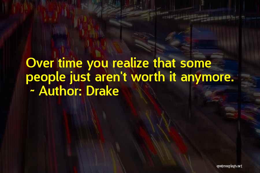 Drake Quotes: Over Time You Realize That Some People Just Aren't Worth It Anymore.