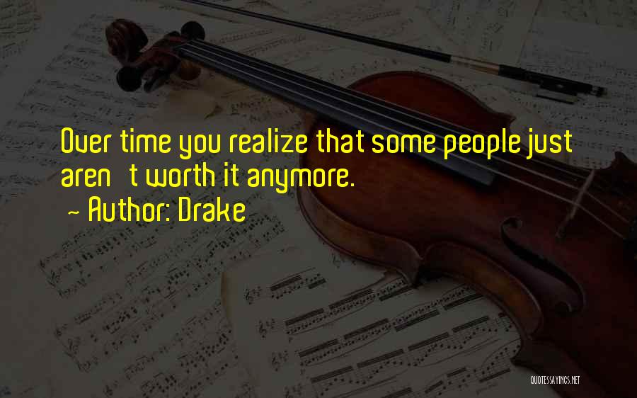 Drake Quotes: Over Time You Realize That Some People Just Aren't Worth It Anymore.