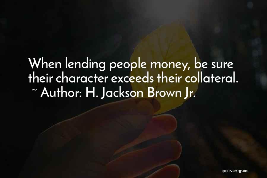 H. Jackson Brown Jr. Quotes: When Lending People Money, Be Sure Their Character Exceeds Their Collateral.