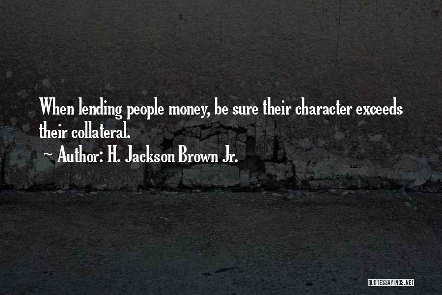 H. Jackson Brown Jr. Quotes: When Lending People Money, Be Sure Their Character Exceeds Their Collateral.