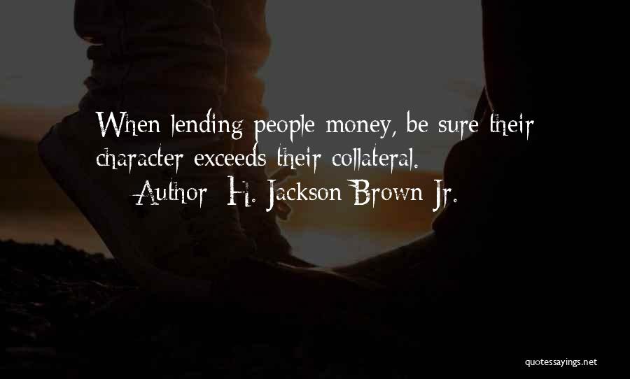 H. Jackson Brown Jr. Quotes: When Lending People Money, Be Sure Their Character Exceeds Their Collateral.