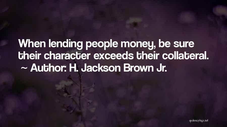 H. Jackson Brown Jr. Quotes: When Lending People Money, Be Sure Their Character Exceeds Their Collateral.